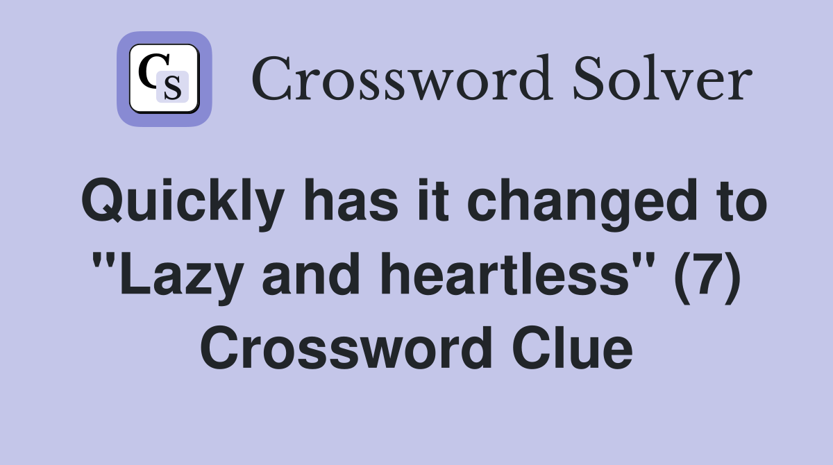 Quickly has it changed to "Lazy and heartless" (7) Crossword Clue