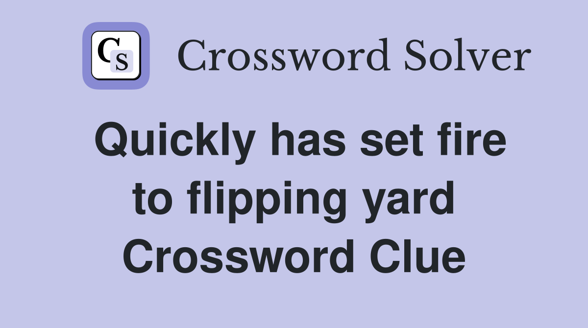Quickly has set fire to flipping yard Crossword Clue