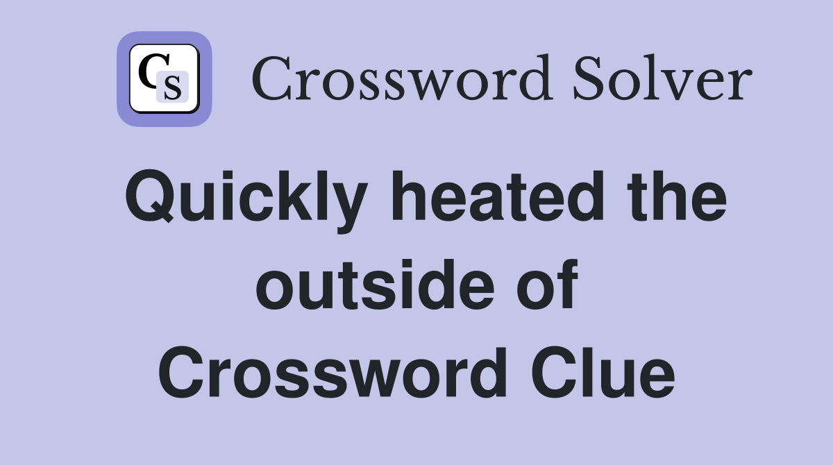 Quickly heated the outside of Crossword Clue