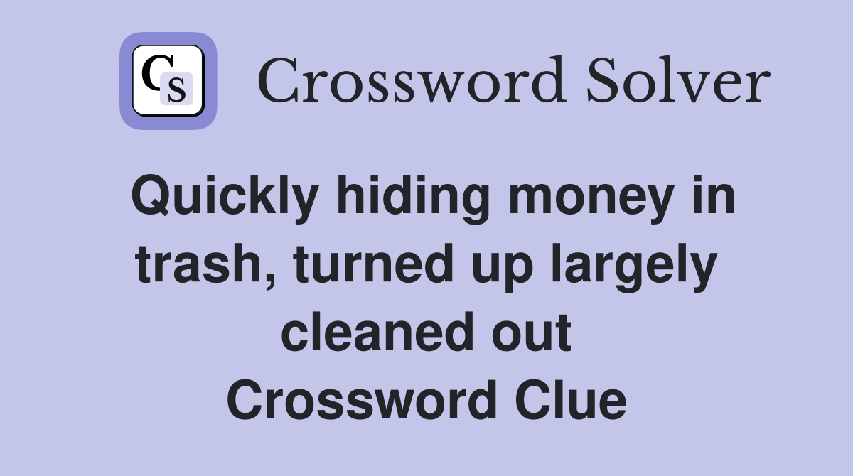 Quickly hiding money in trash, turned up largely cleaned out Crossword Clue