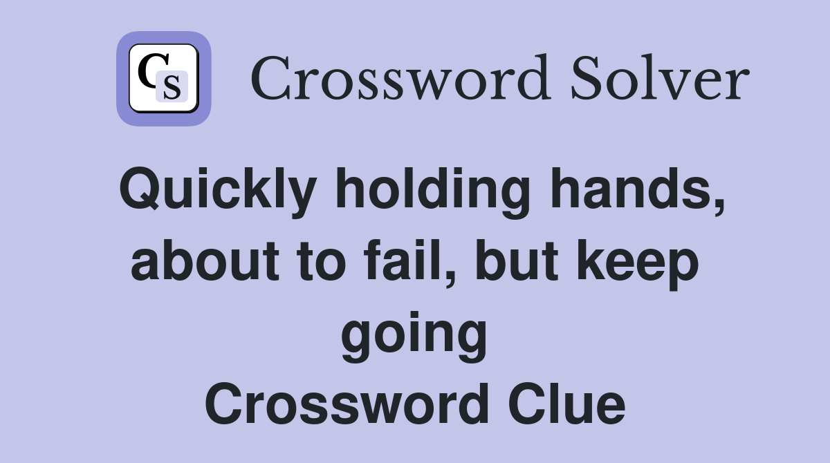 Quickly holding hands, about to fail, but keep going Crossword Clue