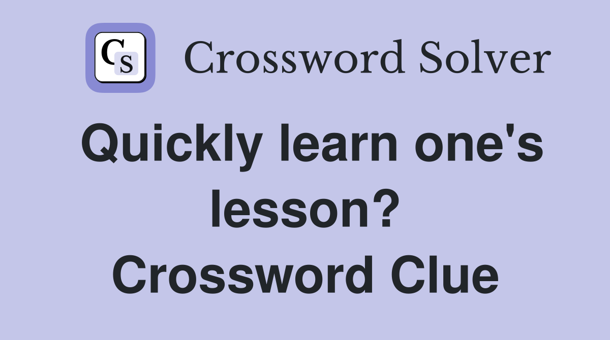 Quickly learn one's lesson? Crossword Clue