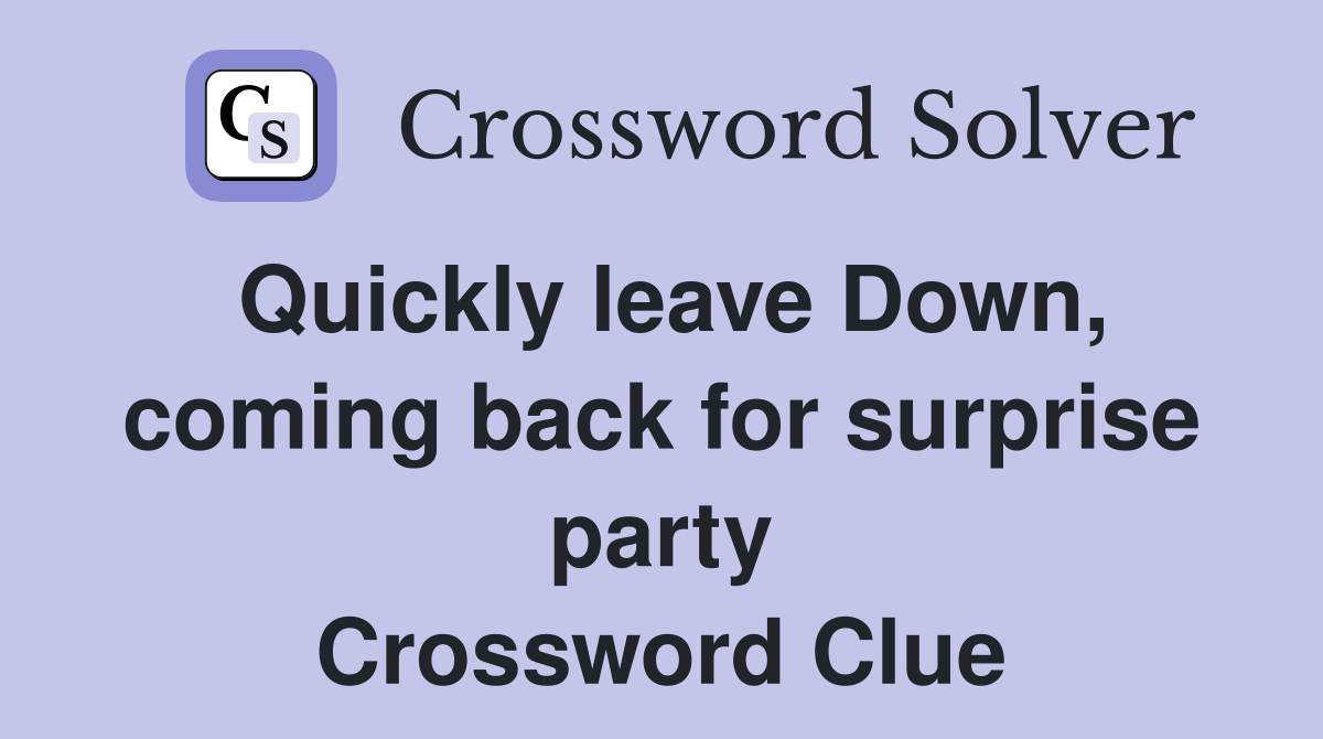 Quickly leave Down, coming back for surprise party Crossword Clue