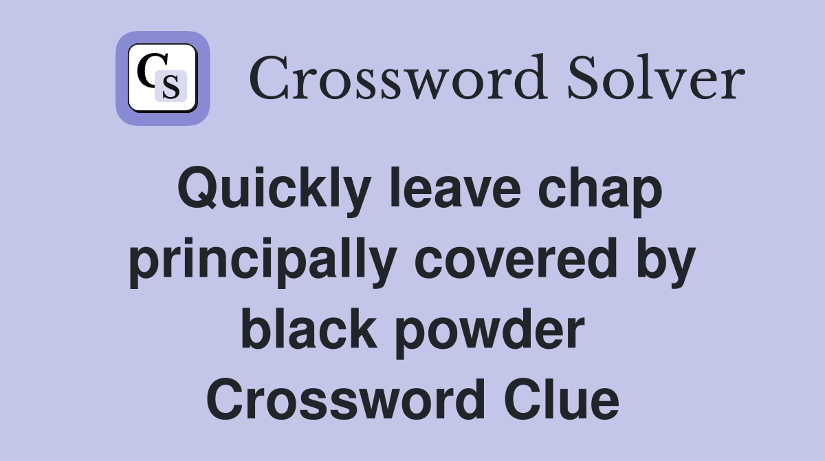 Quickly leave chap principally covered by black powder Crossword Clue