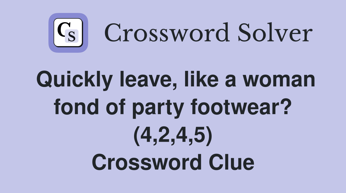 Quickly leave, like a woman fond of party footwear? (4,2,4,5) Crossword Clue