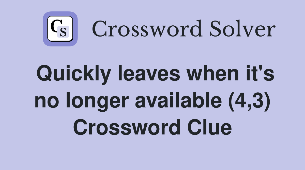 Quickly leaves when it's no longer available (4,3) Crossword Clue