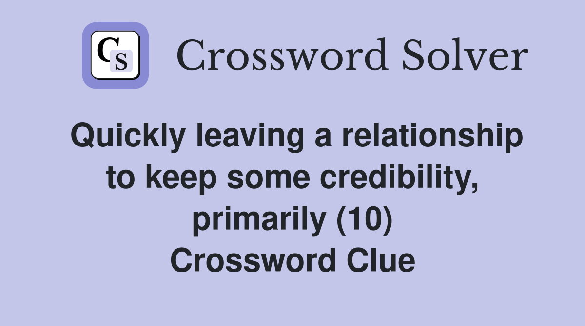 Quickly leaving a relationship to keep some credibility, primarily (10) Crossword Clue