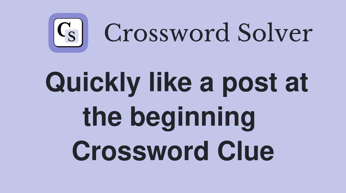 Quickly like a post at the beginning  Crossword Clue