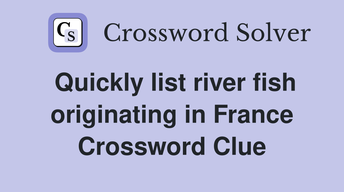 Quickly list river fish originating in France Crossword Clue