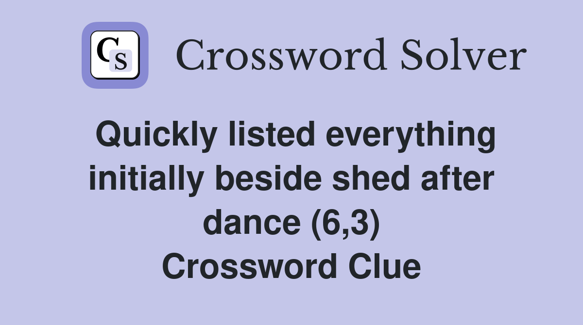 Quickly listed everything initially beside shed after dance (6,3) Crossword Clue
