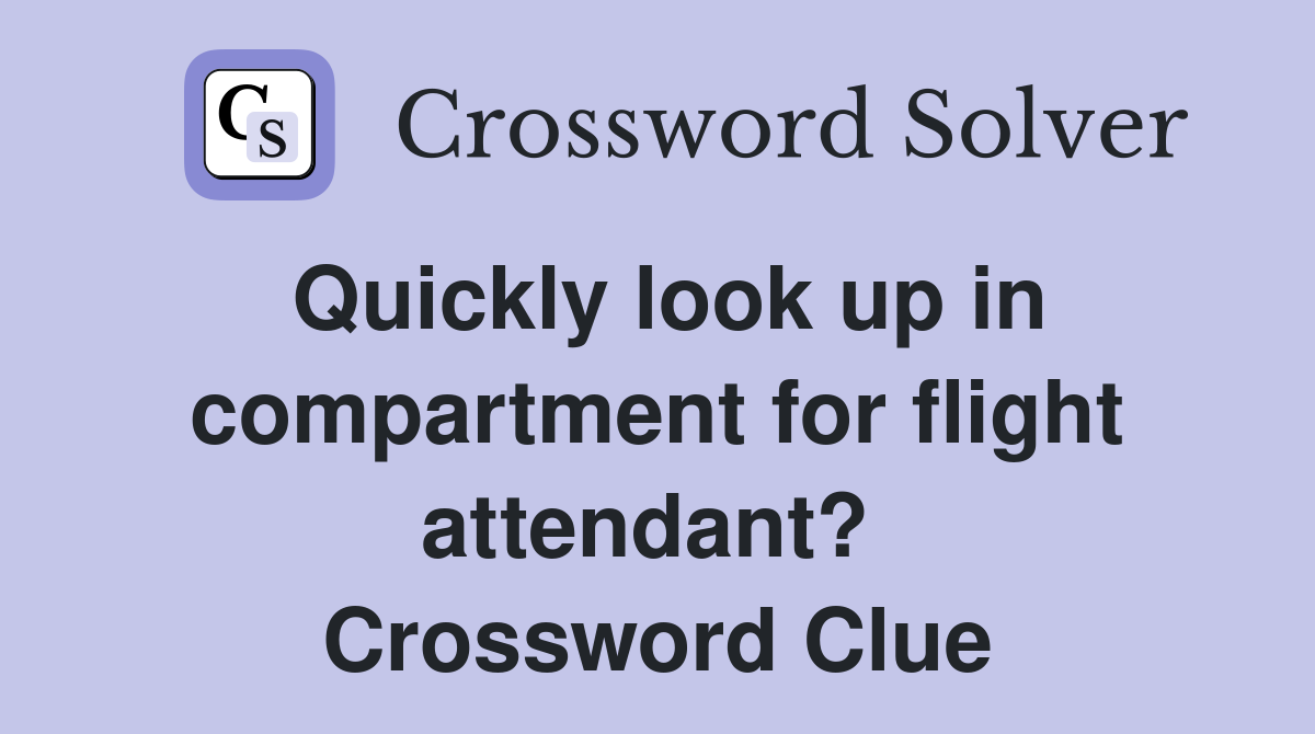 Quickly look up in compartment for flight attendant?  Crossword Clue