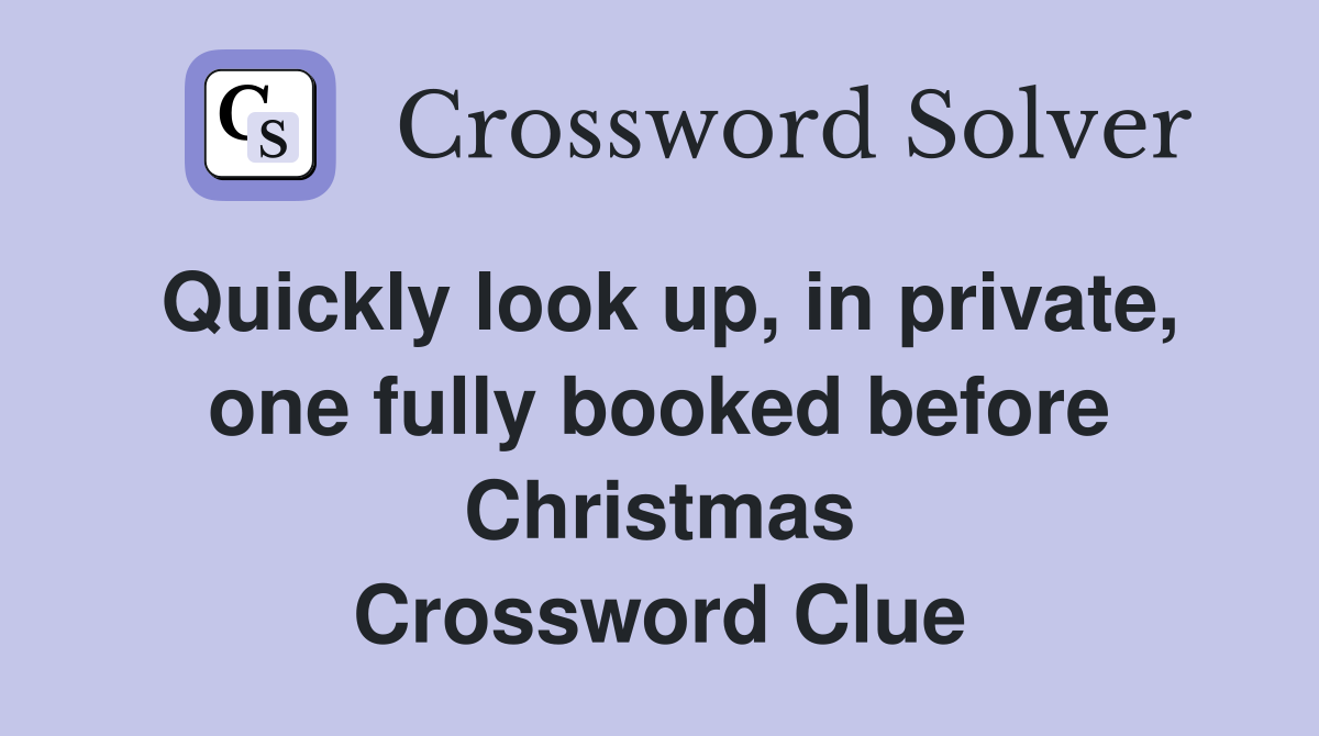 Quickly look up, in private, one fully booked before Christmas Crossword Clue