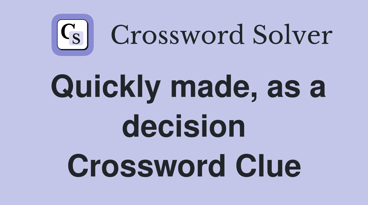 Quickly made, as a decision Crossword Clue