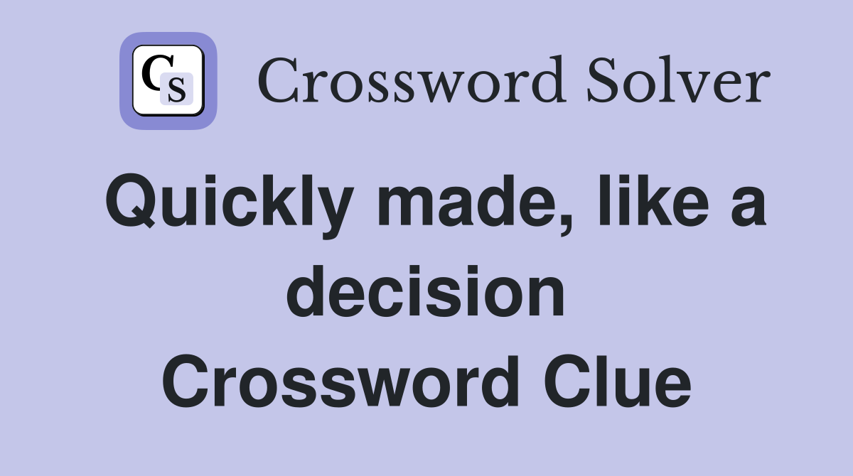 Quickly made, like a decision Crossword Clue