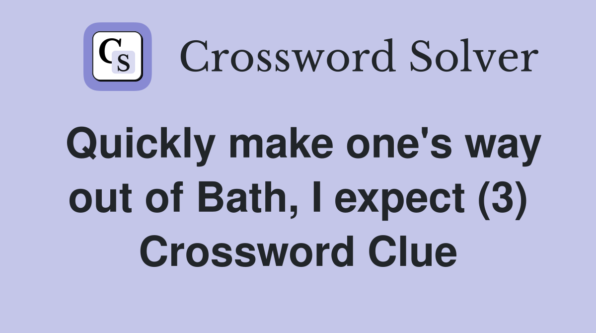 Quickly make one's way out of Bath, I expect (3) Crossword Clue