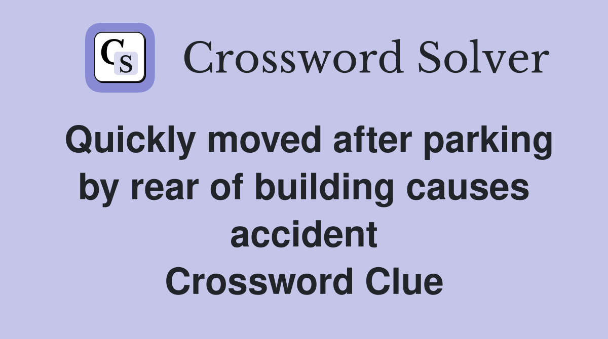 Quickly moved after parking by rear of building causes accident Crossword Clue