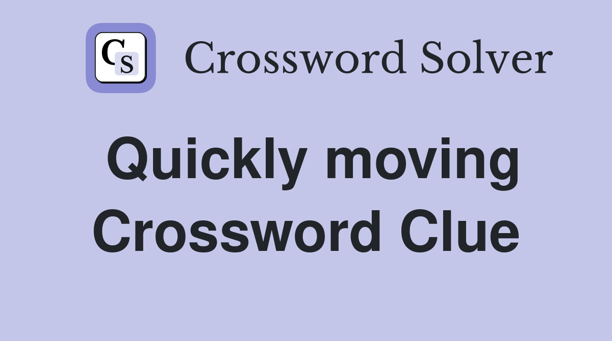 Quickly moving Crossword Clue