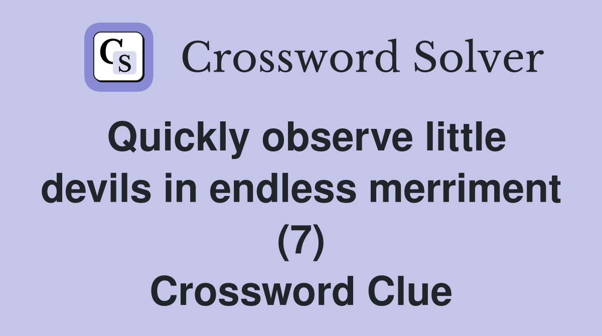 Quickly observe little devils in endless merriment (7) Crossword Clue