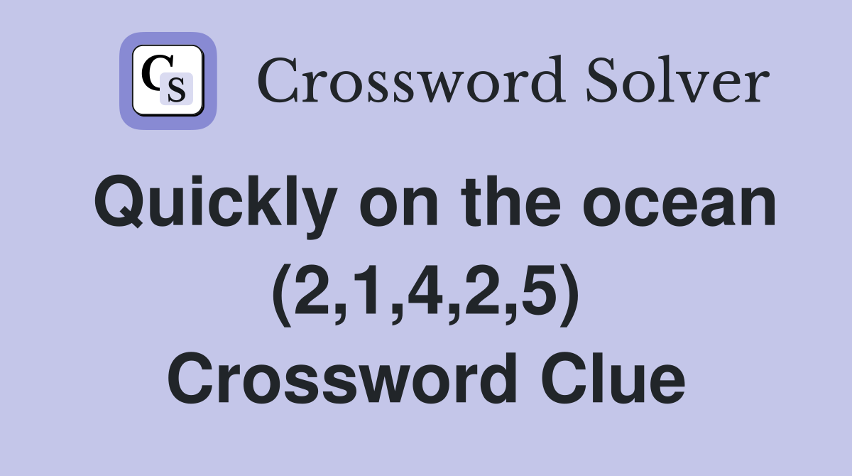 Quickly on the ocean (2,1,4,2,5) Crossword Clue