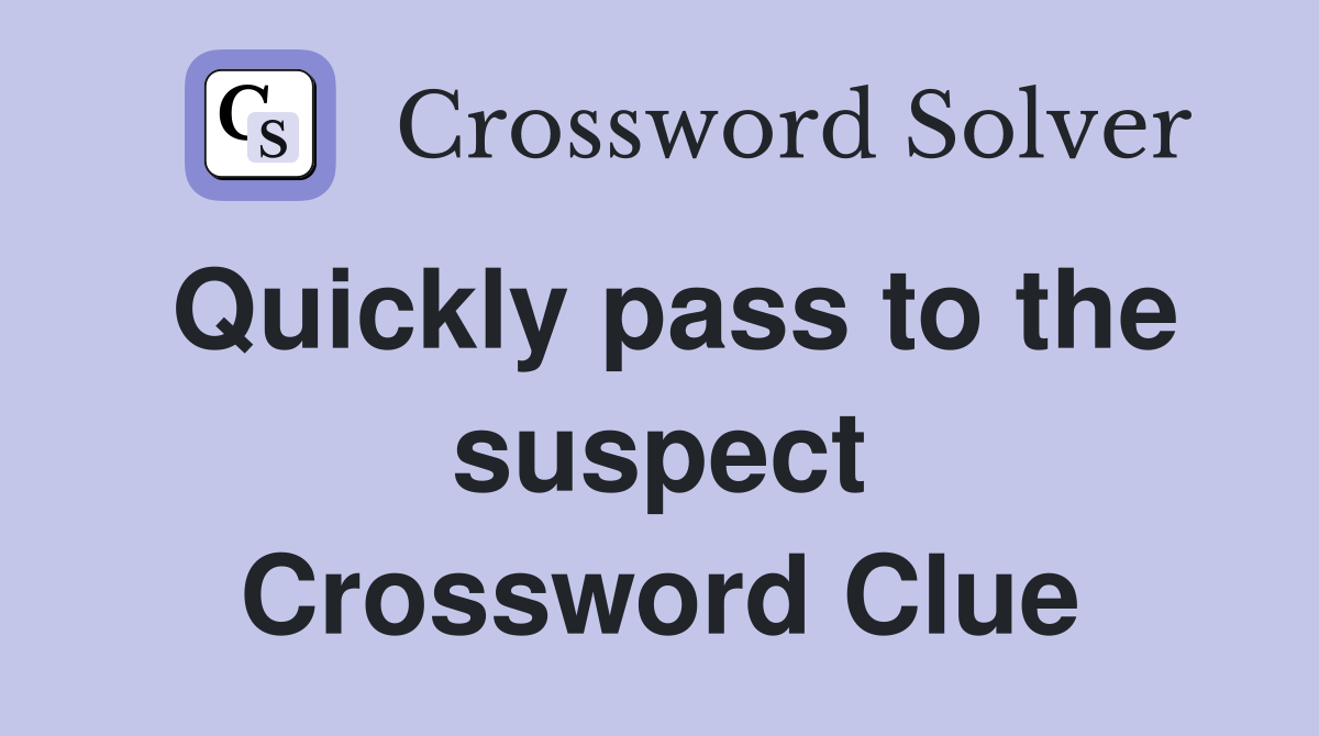 Quickly pass to the suspect Crossword Clue