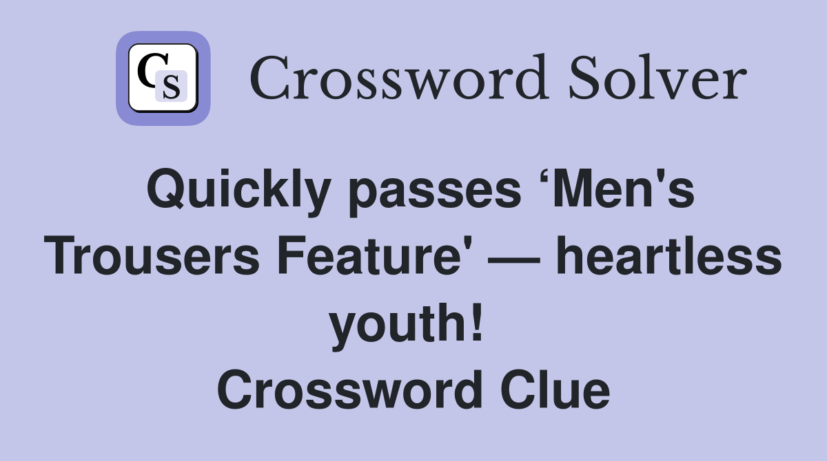 Quickly passes ‘Men's Trousers Feature' — heartless youth!  Crossword Clue