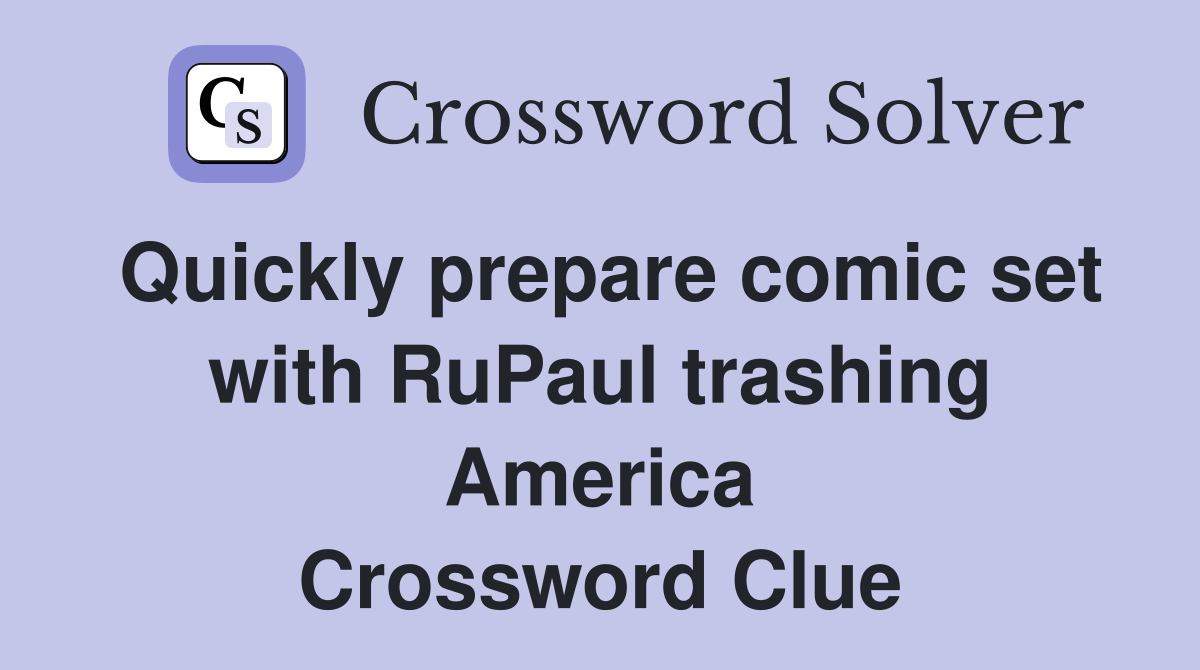 Quickly prepare comic set with RuPaul trashing America Crossword Clue