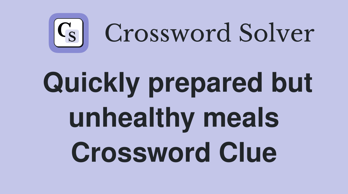 Quickly prepared but unhealthy meals Crossword Clue