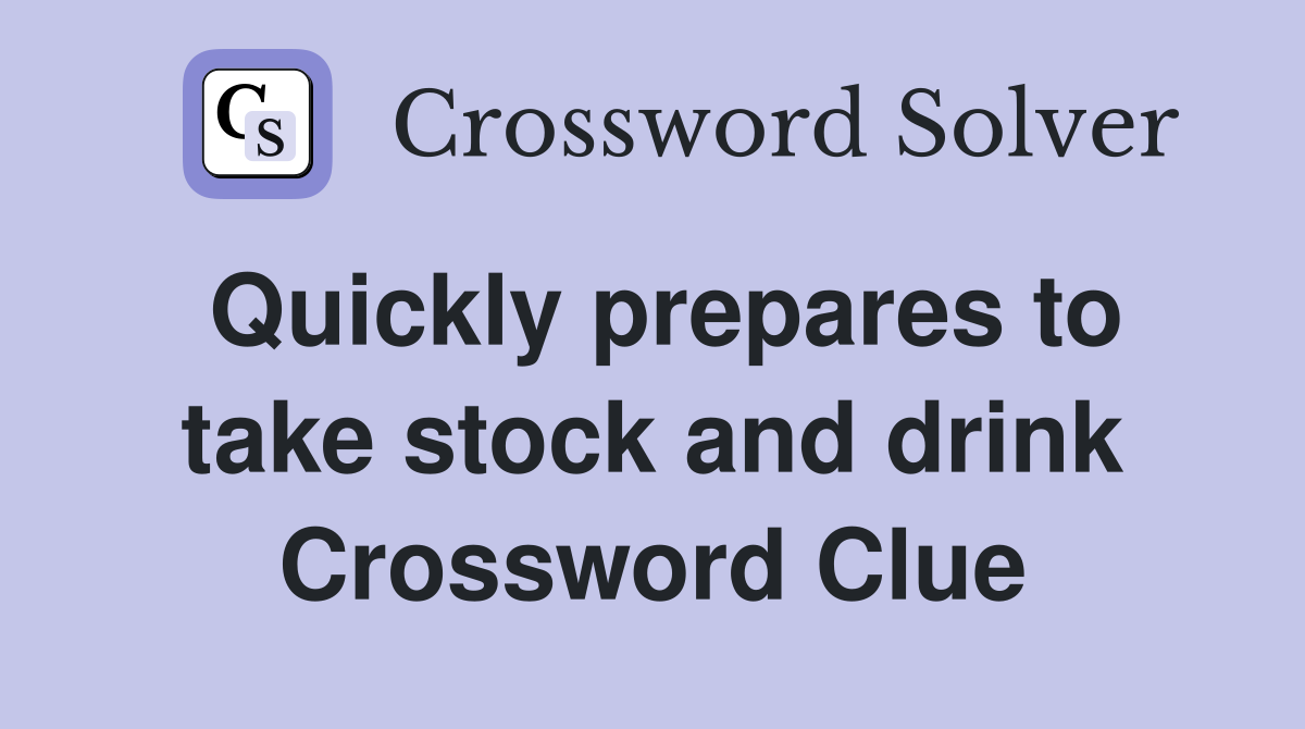 Quickly prepares to take stock and drink Crossword Clue