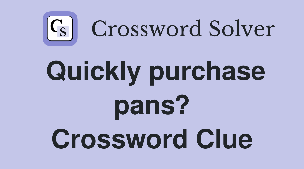 Quickly purchase pans? Crossword Clue