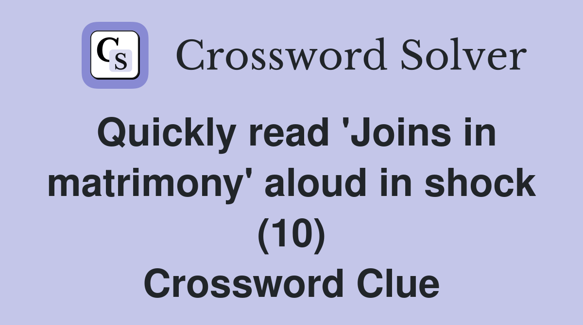 Quickly read 'Joins in matrimony' aloud in shock (10) Crossword Clue