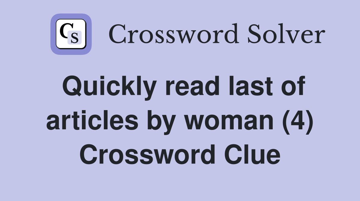 Quickly read last of articles by woman (4) Crossword Clue
