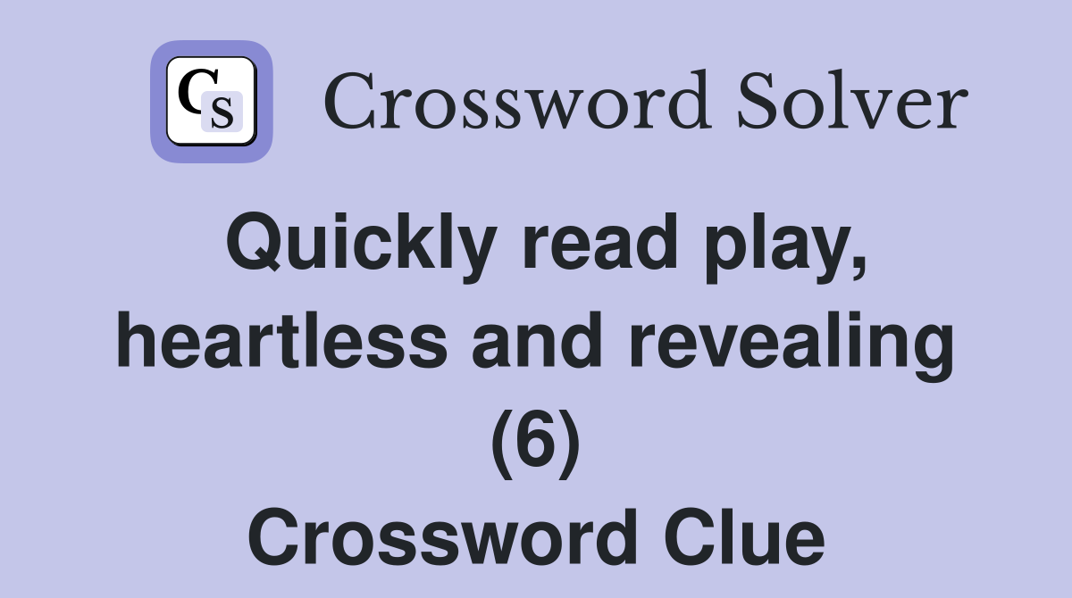 Quickly read play, heartless and revealing (6) Crossword Clue