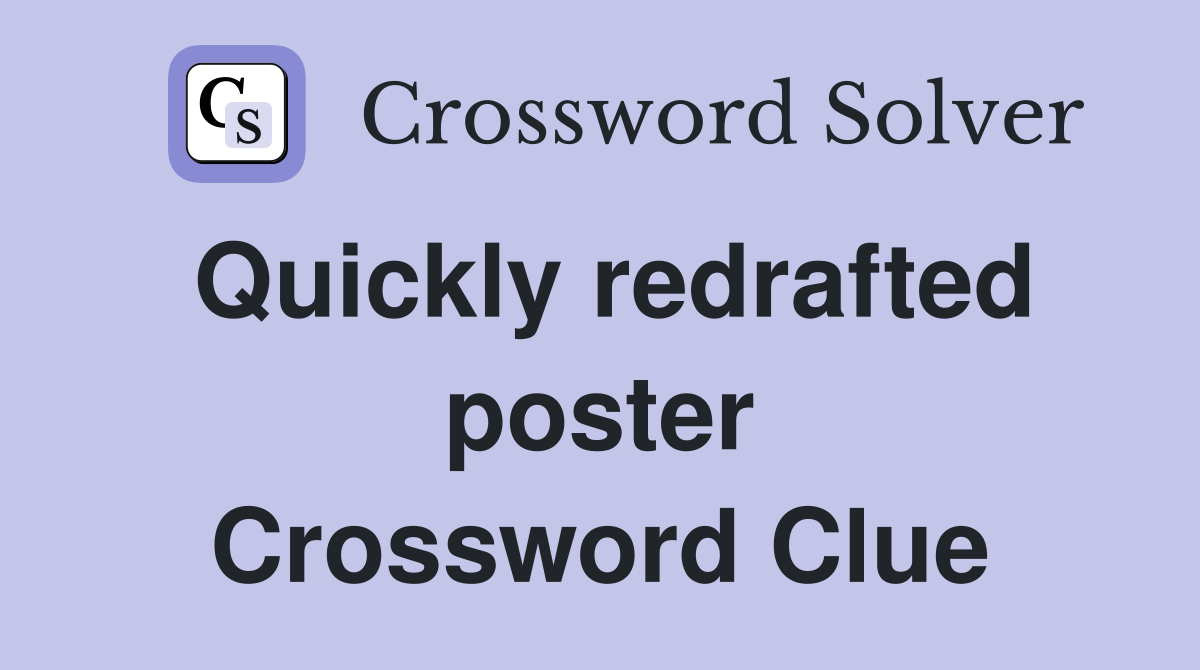 Quickly redrafted poster Crossword Clue