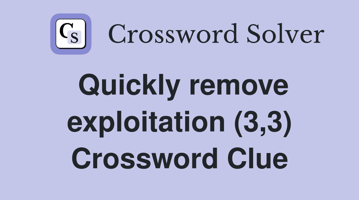 Quickly remove exploitation (3,3) Crossword Clue
