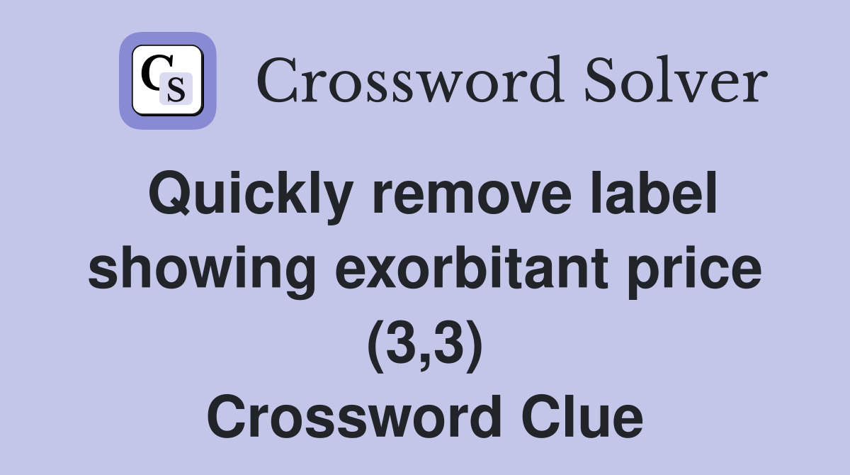 Quickly remove label showing exorbitant price (3,3) Crossword Clue