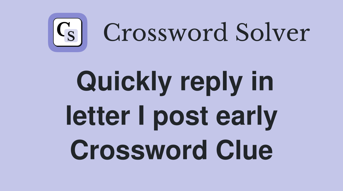 Quickly reply in letter I post early Crossword Clue