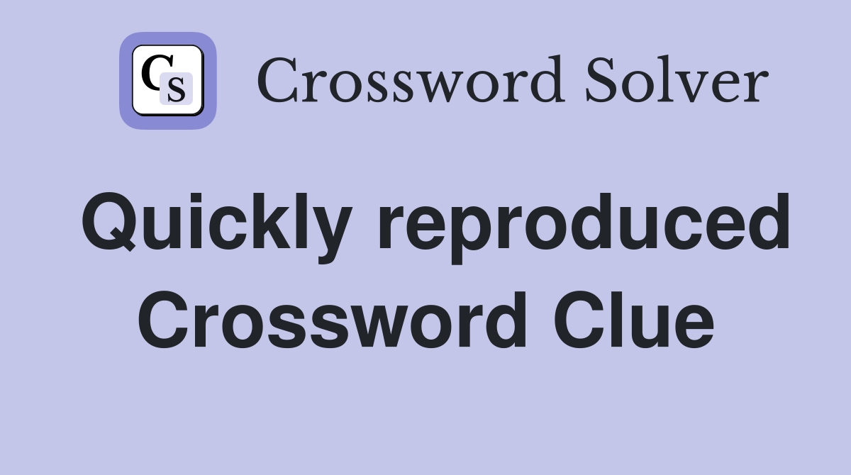 Quickly reproduced Crossword Clue