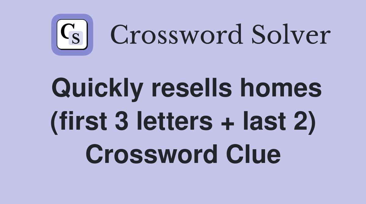 Quickly resells homes (first 3 letters + last 2) Crossword Clue