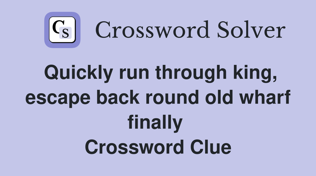 Quickly run through king, escape back round old wharf finally  Crossword Clue