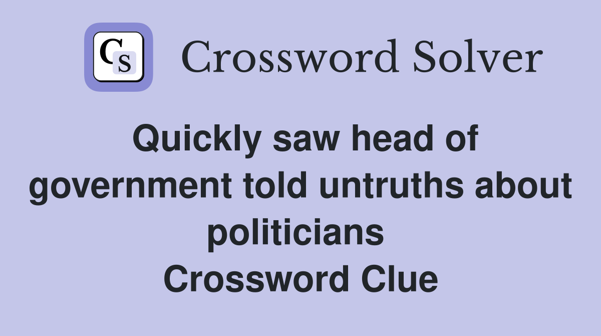 Quickly saw head of government told untruths about politicians  Crossword Clue