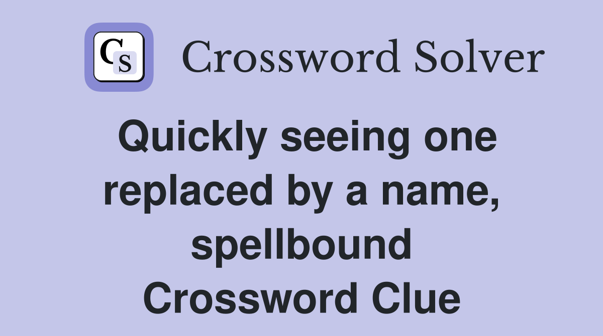 Quickly seeing one replaced by a name, spellbound Crossword Clue