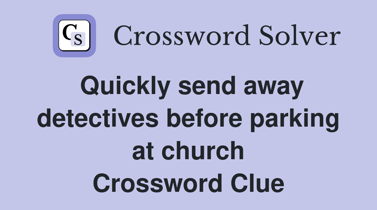 Quickly send away detectives before parking at church Crossword Clue