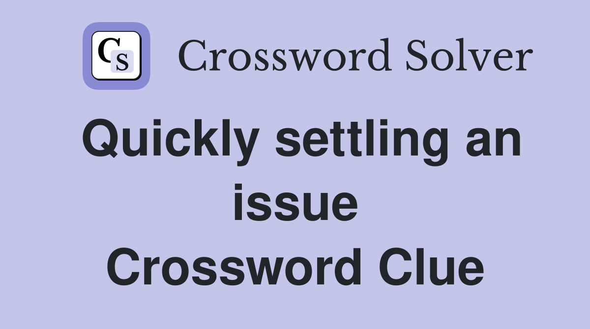 Quickly settling an issue Crossword Clue