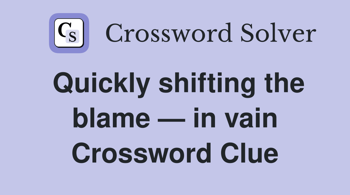 Quickly shifting the blame — in vain Crossword Clue