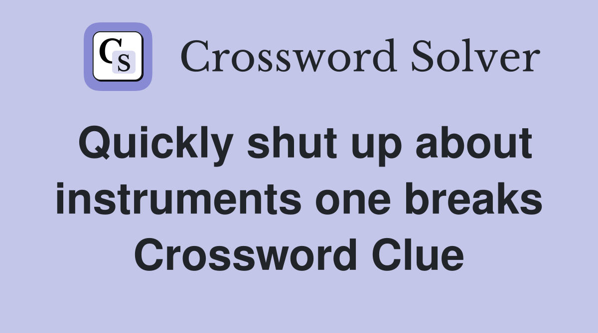 Quickly shut up about instruments one breaks Crossword Clue