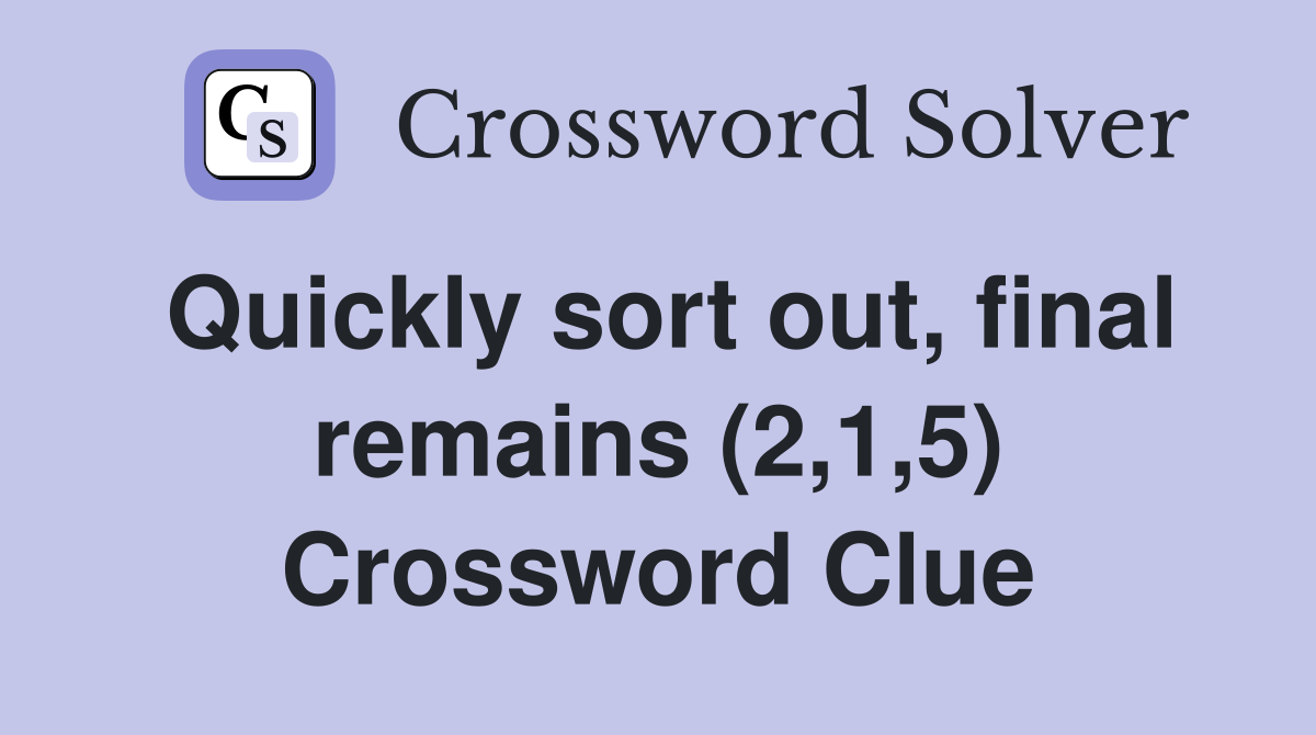 Quickly sort out, final remains (2,1,5) Crossword Clue