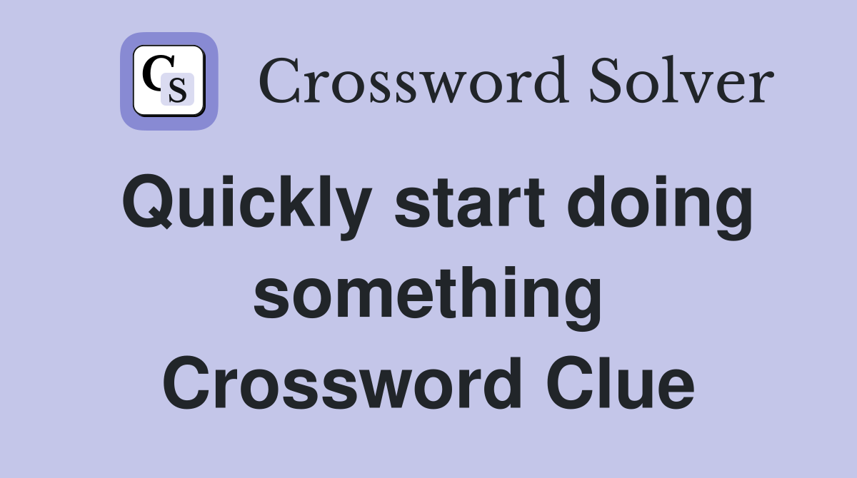 Quickly start doing something Crossword Clue