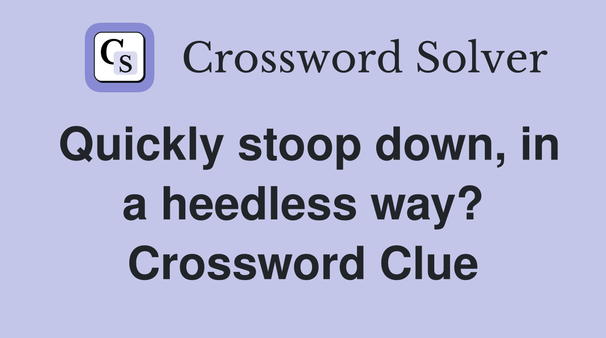 Quickly stoop down, in a heedless way? Crossword Clue