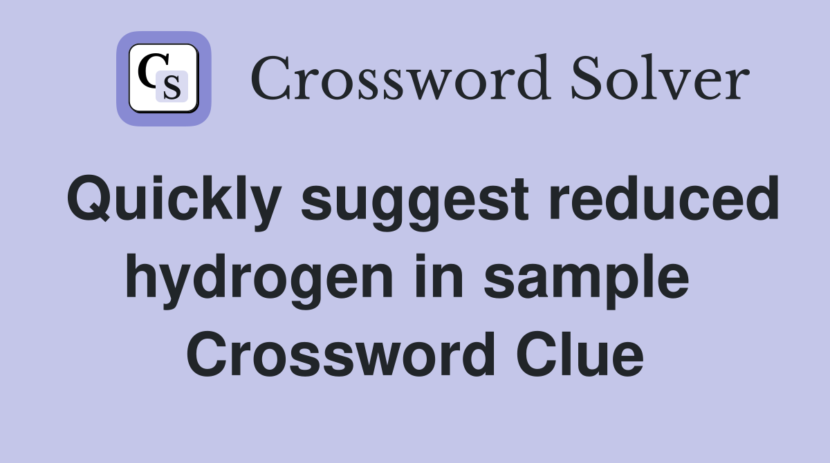 Quickly suggest reduced hydrogen in sample  Crossword Clue