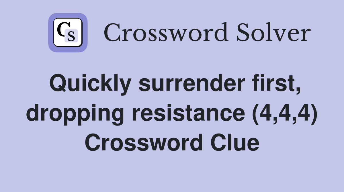 Quickly surrender first, dropping resistance (4,4,4) Crossword Clue